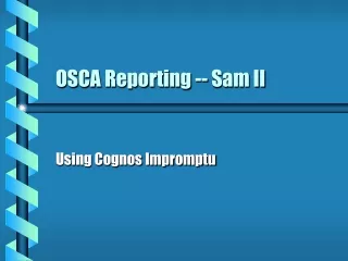 OSCA Reporting -- Sam II