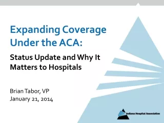 Expanding Coverage Under the ACA: Status Update and Why It Matters to Hospitals Brian Tabor, VP