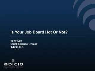 Is Your Job Board Hot Or Not? Tony Lee Chief Alliance Officer Adicio Inc.