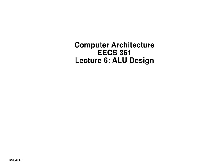 computer architecture eecs 361 lecture 6 alu design