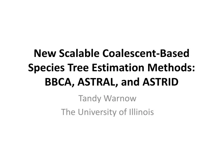 new scalable coalescent based species tree estimation methods bbca astral and astrid