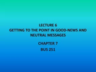 LECTURE 6 GETTING TO THE POINT IN GOOD-NEWS AND NEUTRAL MESSAGES