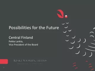 Possibilities for the Future Central Finland Pekka Lankia, Vice President of the Board