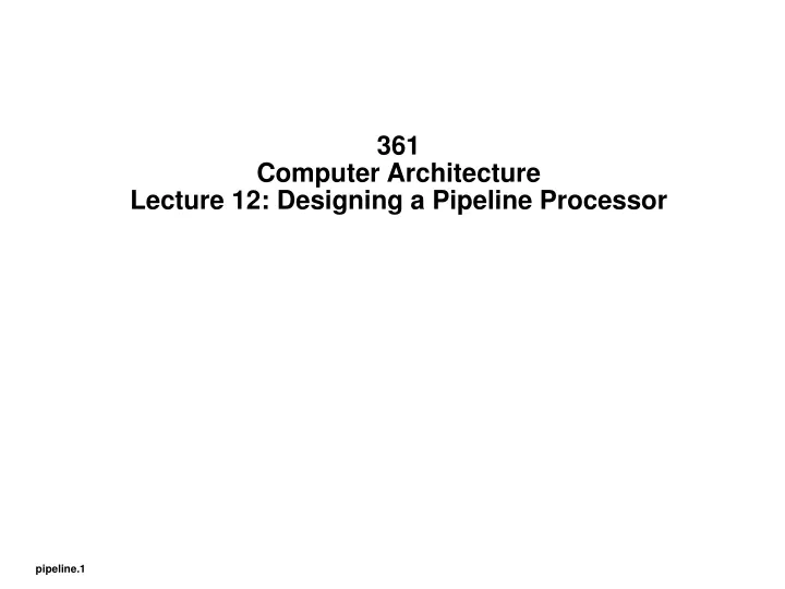 361 computer architecture lecture 12 designing a pipeline processor