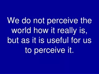 We do not perceive the world how it really is, but as it is useful for us to perceive it.