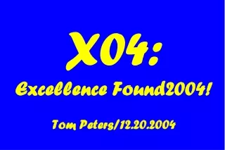 X04: Excellence Found2004! Tom Peters/12.20.2004