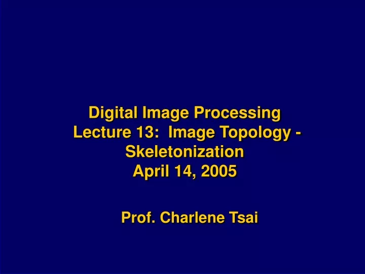 digital image processing lecture 13 image topology skeletonization april 14 2005