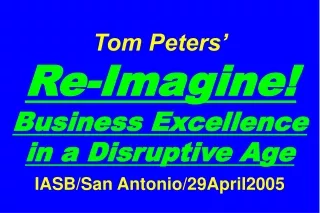 Tom Peters’   Re-Imagine! Business Excellence in a Disruptive Age IASB/San Antonio/29April2005