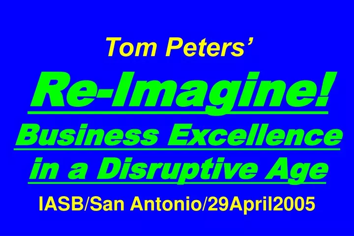 tom peters re imagine business excellence in a disruptive age iasb san antonio 29april2005