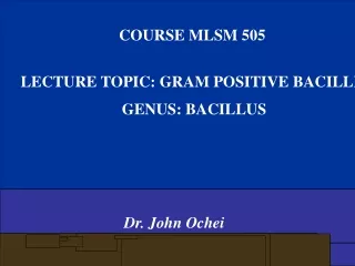 COURSE MLSM 505  LECTURE TOPIC: GRAM POSITIVE BACILLI   GENUS: BACILLUS Dr. John Ochei