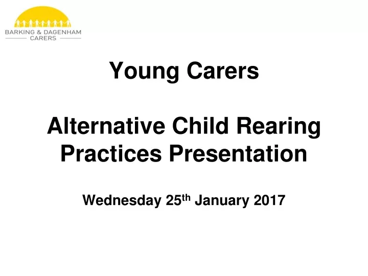 young carers alternative child rearing practices presentation wednesday 25 th january 2017