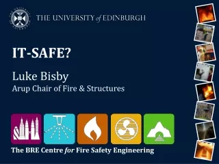 IT-SAFE? Luke Bisby Arup Chair of Fire &amp; Structures
