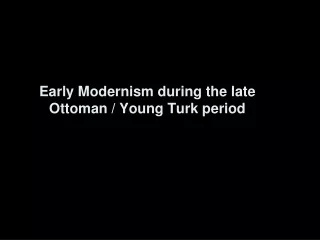 Early Modernism during the late Ottoman / Young Turk period