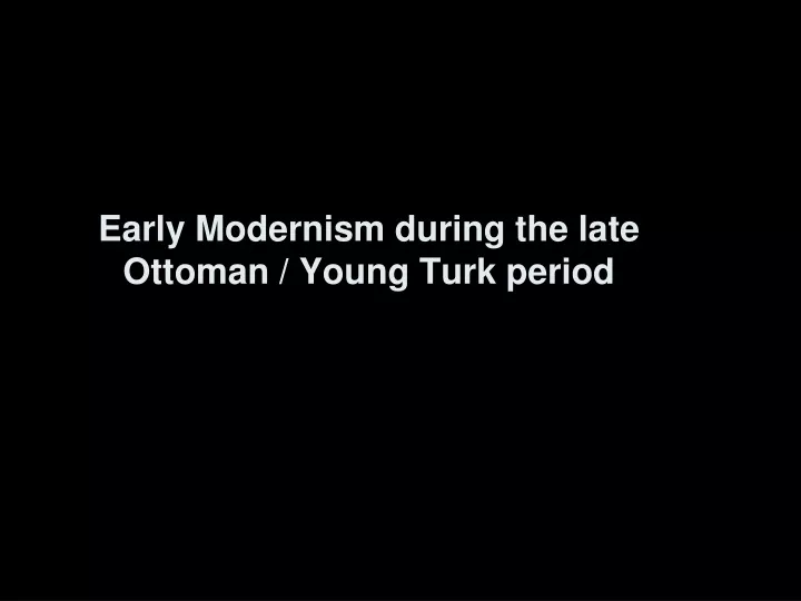 early modernism during the late ottoman young turk period