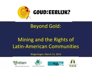 Beyond Gold: Mining and the Rights of Latin-American Communities Wageningen, March 13, 2014