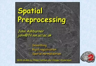 Spatial Preprocessing John Ashburner john@fil.ion.ucl.ac.uk
