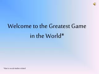 Welcome to the Greatest Game in the World*