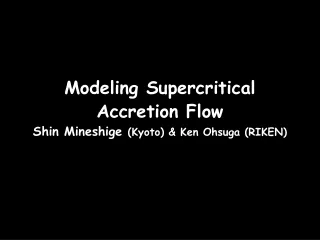 Modeling Supercritical  Accretion Flow Shin Mineshige  (Kyoto) &amp; Ken Ohsuga (RIKEN)