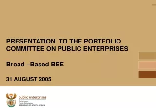 PRESENTATION  TO THE PORTFOLIO COMMITTEE ON PUBLIC ENTERPRISES Broad –Based BEE 31 AUGUST 2005