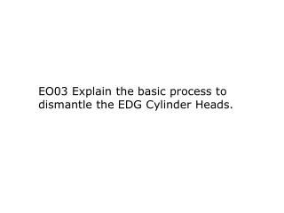 EO03 Explain the basic process to dismantle the EDG Cylinder Heads.