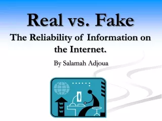 Real vs. Fake The Reliability of Information on the Internet.