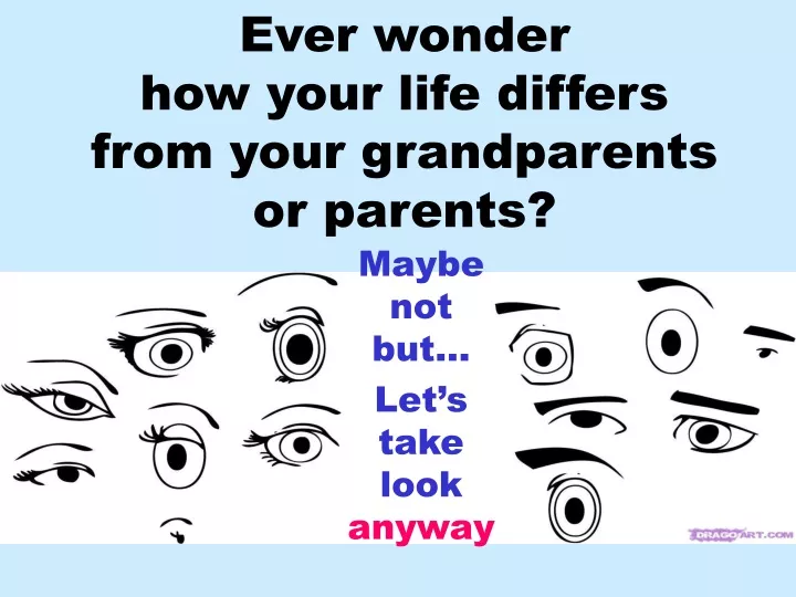 ever wonder how your life differs from your grandparents or parents