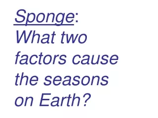 Sponge :   What two  factors cause  the seasons  on Earth?
