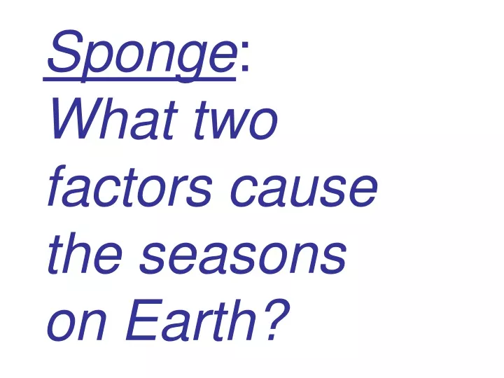 sponge what two factors cause the seasons on earth