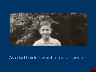 As a kid I didn’t want to be a scientist