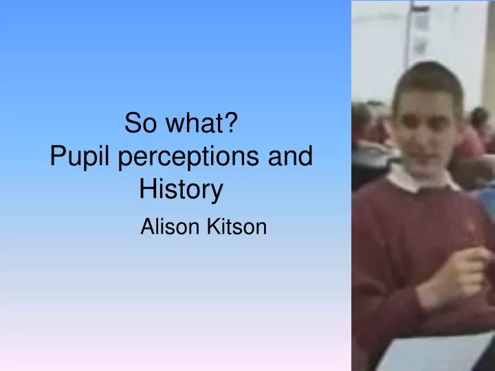 so what pupil perceptions and history