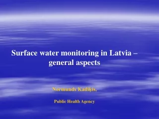 Surface water monitoring in Latvia  –  general aspects Normunds Kadiķis , Public Health Agency
