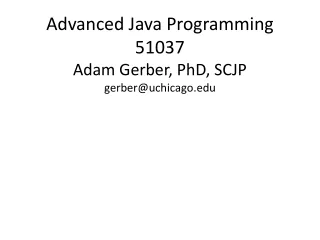 Advanced Java Programming 51037 Adam Gerber, PhD, SCJP gerber@uchicago