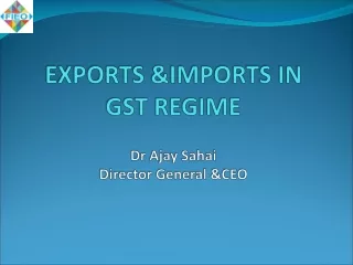 EXPORTS &amp;IMPORTS IN GST REGIME  Dr  Ajay  Sahai Director General &amp;CEO