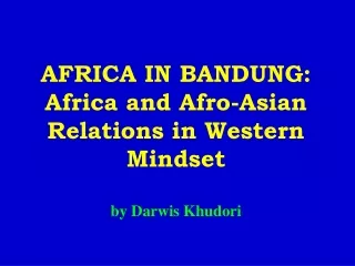 AFRICA IN BANDUNG: Africa and Afro-Asian Relations in Western Mindset by Darwis Khudori