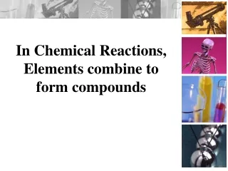 In Chemical Reactions, Elements combine to form compounds