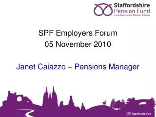 SPF Employers Forum 05 November 2010 Janet Caiazzo – Pensions Manager