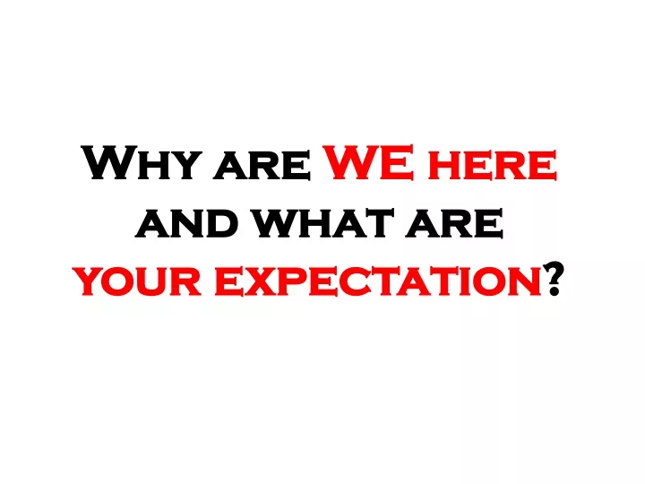 why are we here and what are your expectation