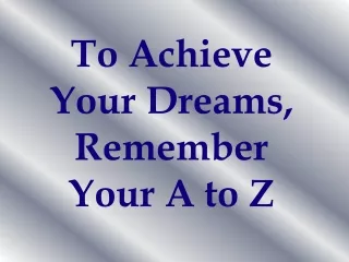 To Achieve Your Dreams, Remember Your A to Z