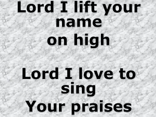 Lord I lift your name  on high Lord I love to sing Your praises