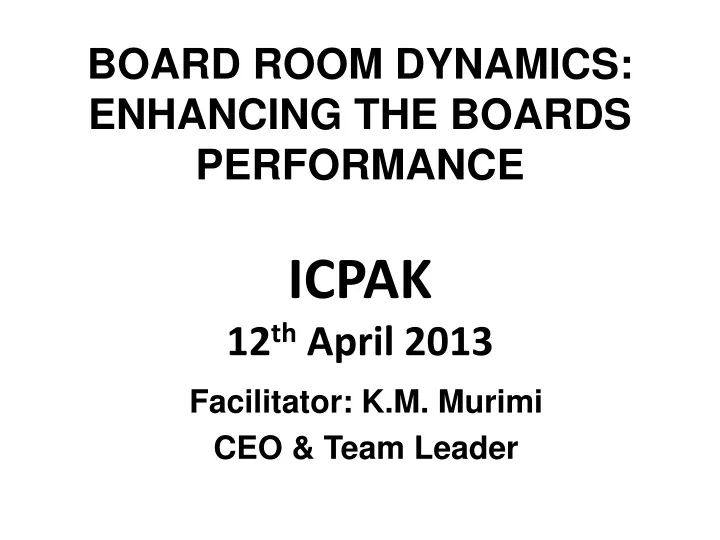 board room dynamics enhancing the boards performance icpak 12 th april 2013