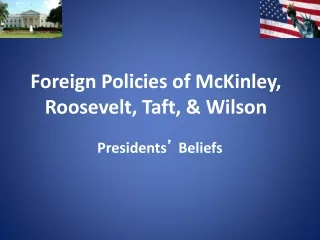 Foreign Policies of McKinley, Roosevelt, Taft, &amp; Wilson