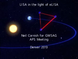 LISA in the light of eLISA Neil Cornish for GWSAG APS Meeting Denver 2013