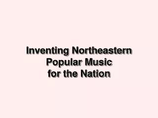 Inventing Northeastern Popular Music  for the Nation