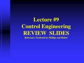 Lecture #9 Control Engineering REVIEW  SLIDES Reference: Textbook by Phillips and Habor