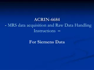ACRIN-6684   -  MRS data acquisition and Raw Data Handling Instructions  – For Siemens Data