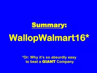 Summar y: WallopWalmart16* *Or: Why it’s so absurdly easy  to beat a  GIANT  Company