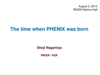 The time when PHENIX was born Shoji Nagamiya RIKEN / KEK
