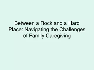 Between a Rock and a Hard Place: Navigating the Challenges of Family Caregiving