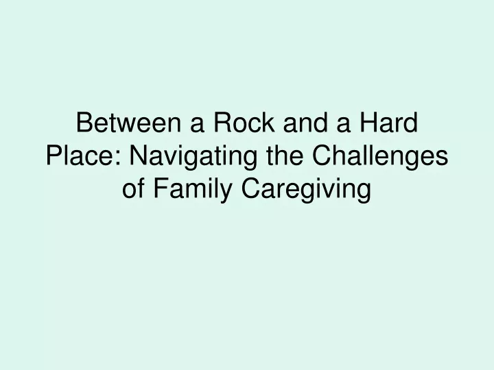 between a rock and a hard place navigating the challenges of family caregiving