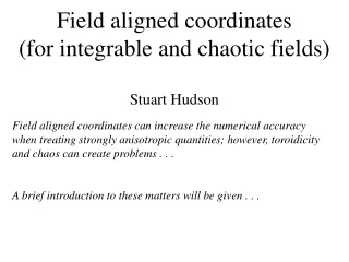 Field aligned coordinates (for integrable and chaotic fields) Stuart Hudson